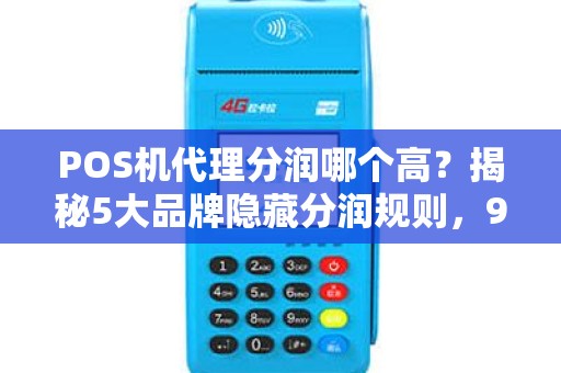 POS机代理分润哪个高？揭秘5大品牌隐藏分润规则，90%代理都选错了！
