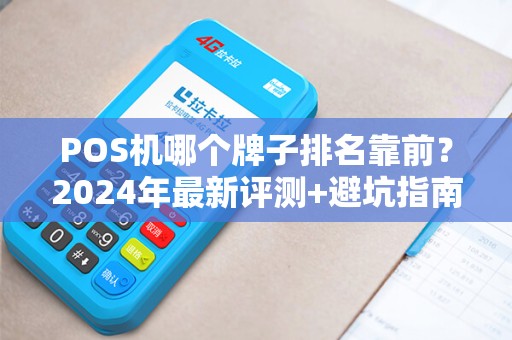 POS机哪个牌子排名靠前？2024年最新评测+避坑指南！