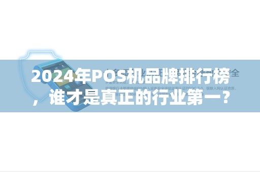 2024年POS机品牌排行榜，谁才是真正的行业第一？揭秘三大关键指标！