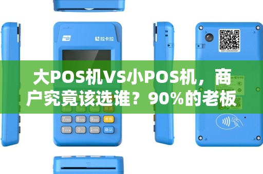 大POS机VS小POS机，商户究竟该选谁？90%的老板都踩过这些坑！