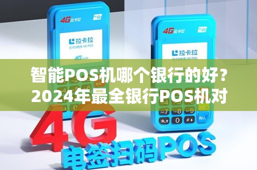 智能POS机哪个银行的好？2024年最全银行POS机对比指南