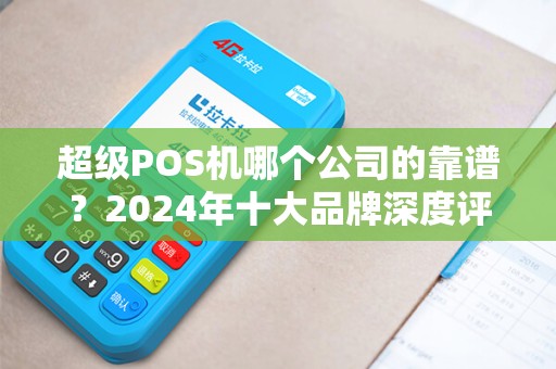 超级POS机哪个公司的靠谱？2024年十大品牌深度评测！