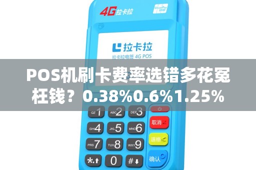 POS机刷卡费率选错多花冤枉钱？0.38%0.6%1.25%到底怎么选才最划算？