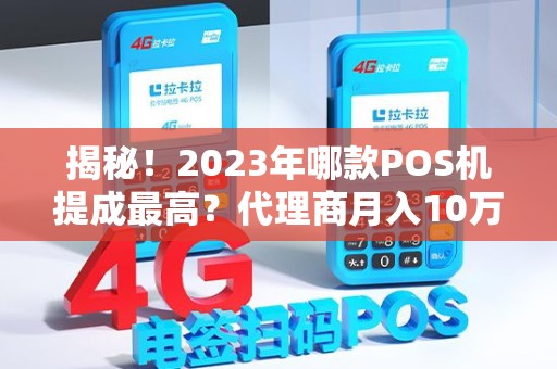揭秘！2023年哪款POS机提成最高？代理商月入10万+的秘密全在这！