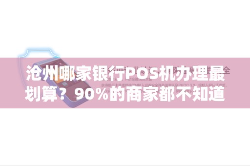 沧州哪家银行POS机办理最划算？90%的商家都不知道的隐藏福利！