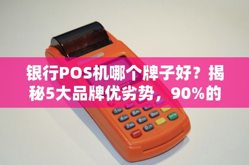 银行POS机哪个牌子好？揭秘5大品牌优劣势，90%的商家都选错了！