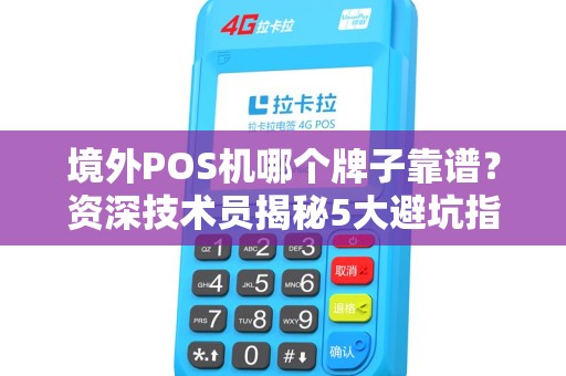 境外POS机哪个牌子靠谱？资深技术员揭秘5大避坑指南！