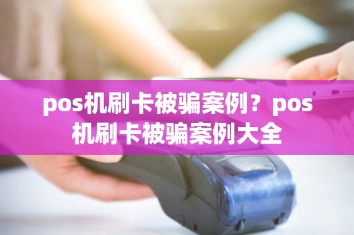 pos机刷卡被骗案例？pos机刷卡被骗案例大全
