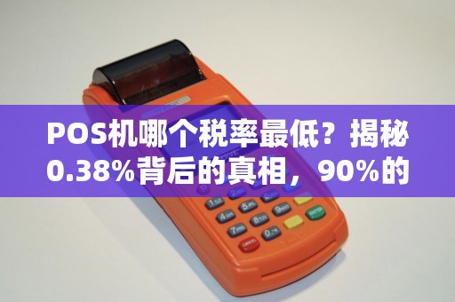 POS机哪个税率最低？揭秘0.38%背后的真相，90%的商家都选错了！