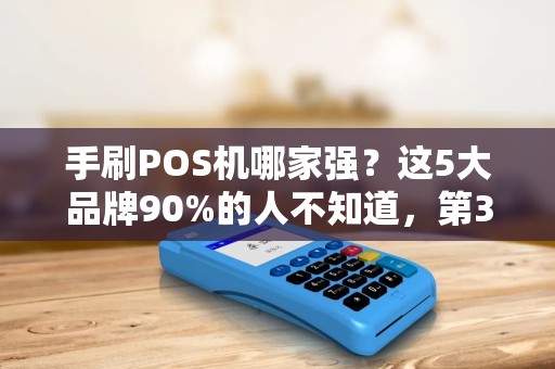 手刷POS机哪家强？这5大品牌90%的人不知道，第3个最稳！