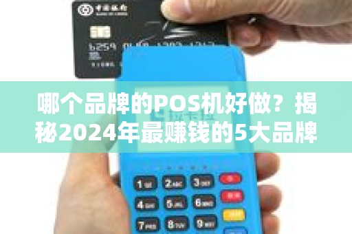 哪个品牌的POS机好做？揭秘2024年最赚钱的5大品牌及避坑指南！