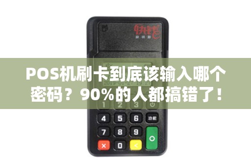 POS机刷卡到底该输入哪个密码？90%的人都搞错了！