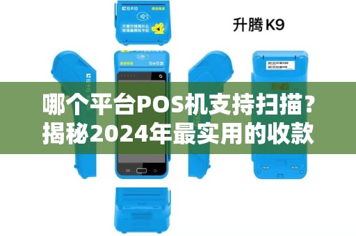 哪个平台POS机支持扫描？揭秘2024年最实用的收款神器！