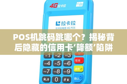 POS机跳码跳哪个？揭秘背后隐藏的信用卡‘降额’陷阱！