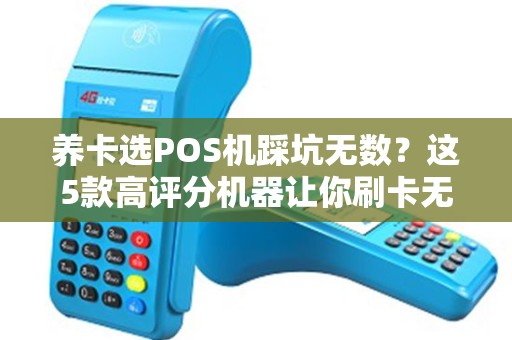 养卡选POS机踩坑无数？这5款高评分机器让你刷卡无忧！