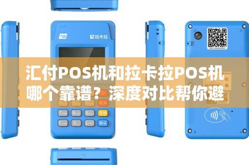 汇付POS机和拉卡拉POS机哪个靠谱？深度对比帮你避坑！