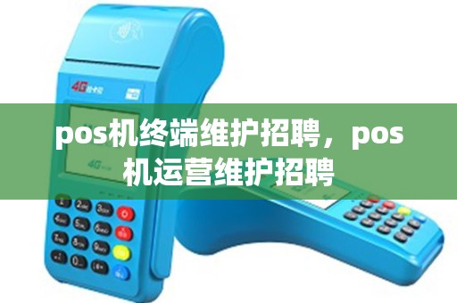 pos机终端维护招聘，pos机运营维护招聘