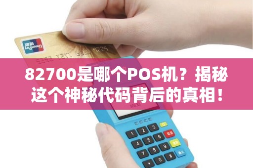 82700是哪个POS机？揭秘这个神秘代码背后的真相！