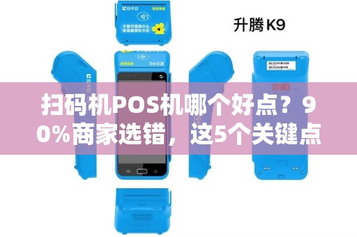 扫码机POS机哪个好点？90%商家选错，这5个关键点你必须知道！