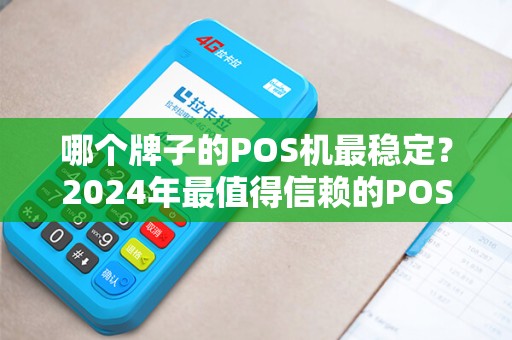 哪个牌子的POS机最稳定？2024年最值得信赖的POS机品牌推荐