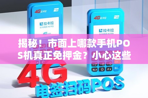 揭秘！市面上哪款手机POS机真正免押金？小心这些隐藏套路！