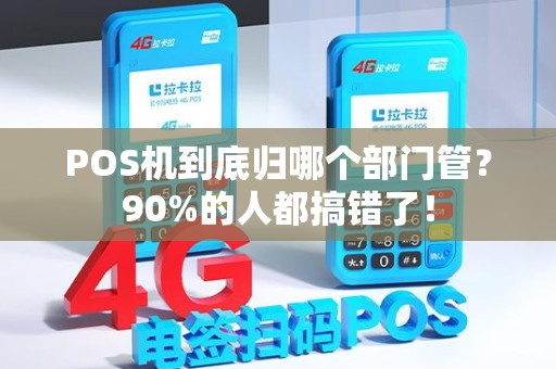 POS机到底归哪个部门管？90%的人都搞错了！