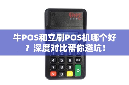 牛POS和立刷POS机哪个好？深度对比帮你避坑！