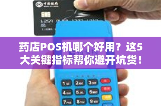 药店POS机哪个好用？这5大关键指标帮你避开坑货！