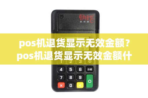 pos机退货显示无效金额？pos机退货显示无效金额什么意思