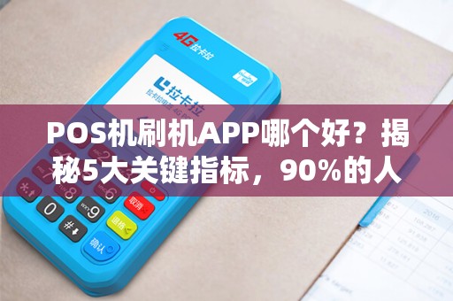 POS机刷机APP哪个好？揭秘5大关键指标，90%的人都选错了！