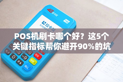 POS机刷卡哪个好？这5个关键指标帮你避开90%的坑！