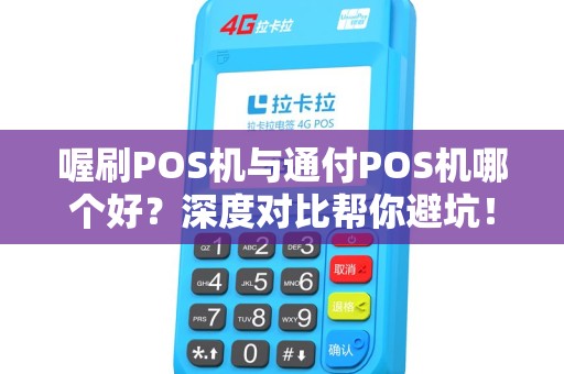 喔刷POS机与通付POS机哪个好？深度对比帮你避坑！
