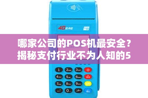 哪家公司的POS机最安全？揭秘支付行业不为人知的5大内幕！