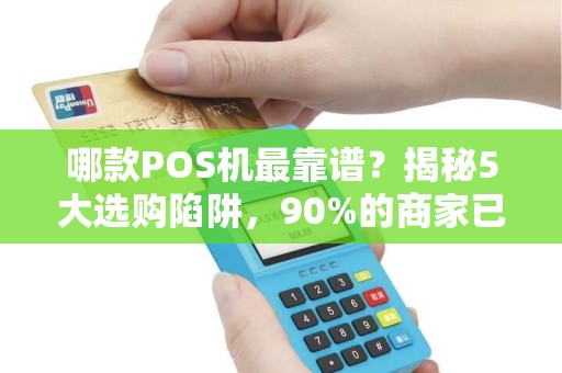 哪款POS机最靠谱？揭秘5大选购陷阱，90%的商家已中招！