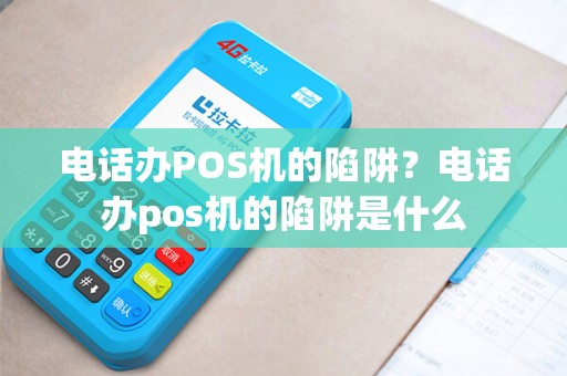 电话办POS机的陷阱？电话办pos机的陷阱是什么