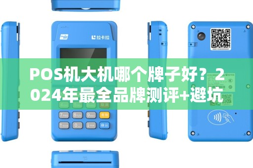 POS机大机哪个牌子好？2024年最全品牌测评+避坑指南！