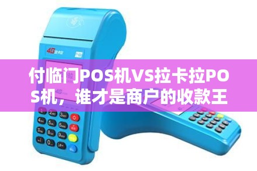 付临门POS机VS拉卡拉POS机，谁才是商户的收款王者？5大维度深度对比！
