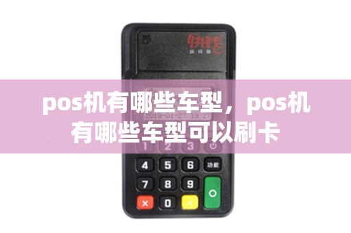 pos机有哪些车型，pos机有哪些车型可以刷卡
