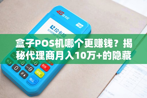 盒子POS机哪个更赚钱？揭秘代理商月入10万+的隐藏套路！