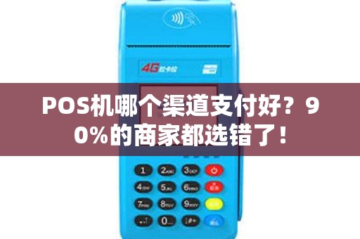 POS机哪个渠道支付好？90%的商家都选错了！