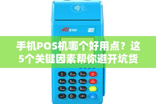 手机POS机哪个好用点？这5个关键因素帮你避开坑货！
