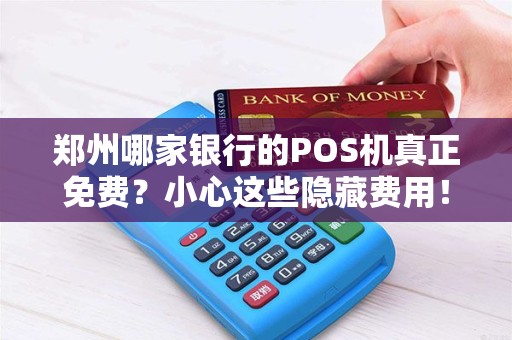 郑州哪家银行的POS机真正免费？小心这些隐藏费用！