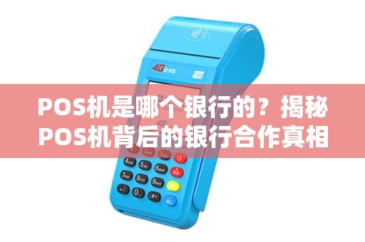 POS机是哪个银行的？揭秘POS机背后的银行合作真相！