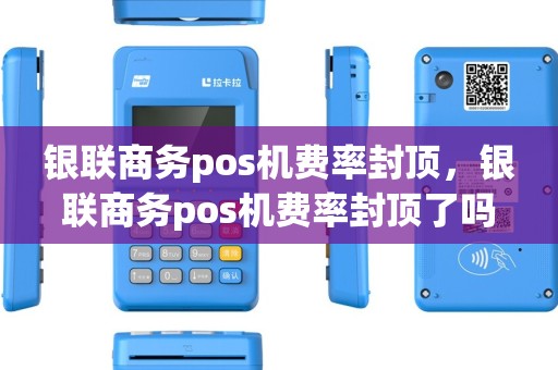 银联商务pos机费率封顶，银联商务pos机费率封顶了吗