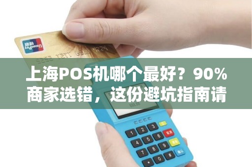 上海POS机哪个最好？90%商家选错，这份避坑指南请收好！