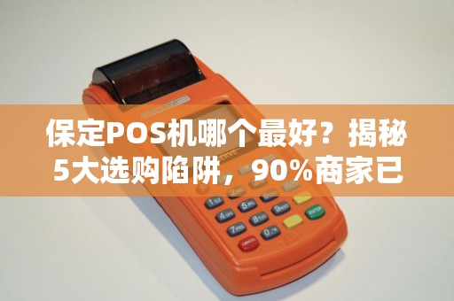 保定POS机哪个最好？揭秘5大选购陷阱，90%商家已踩坑！