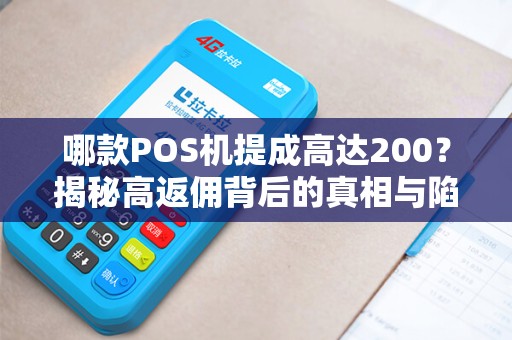 哪款POS机提成高达200？揭秘高返佣背后的真相与陷阱！