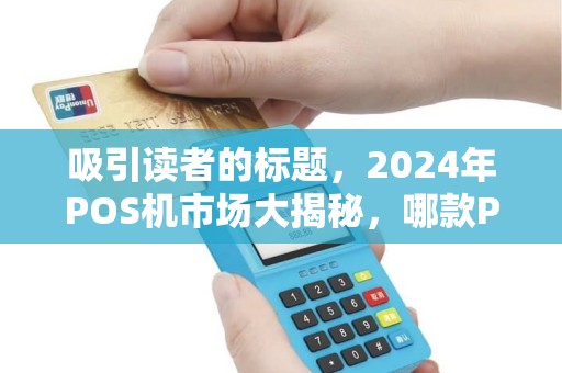 吸引读者的标题，2024年POS机市场大揭秘，哪款POS机使用率最高？商家和用户都在抢着用！