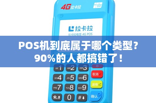 POS机到底属于哪个类型？90%的人都搞错了！