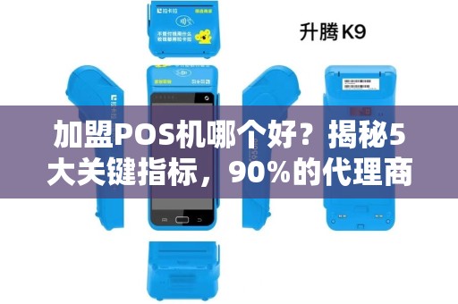 加盟POS机哪个好？揭秘5大关键指标，90%的代理商都选错了！